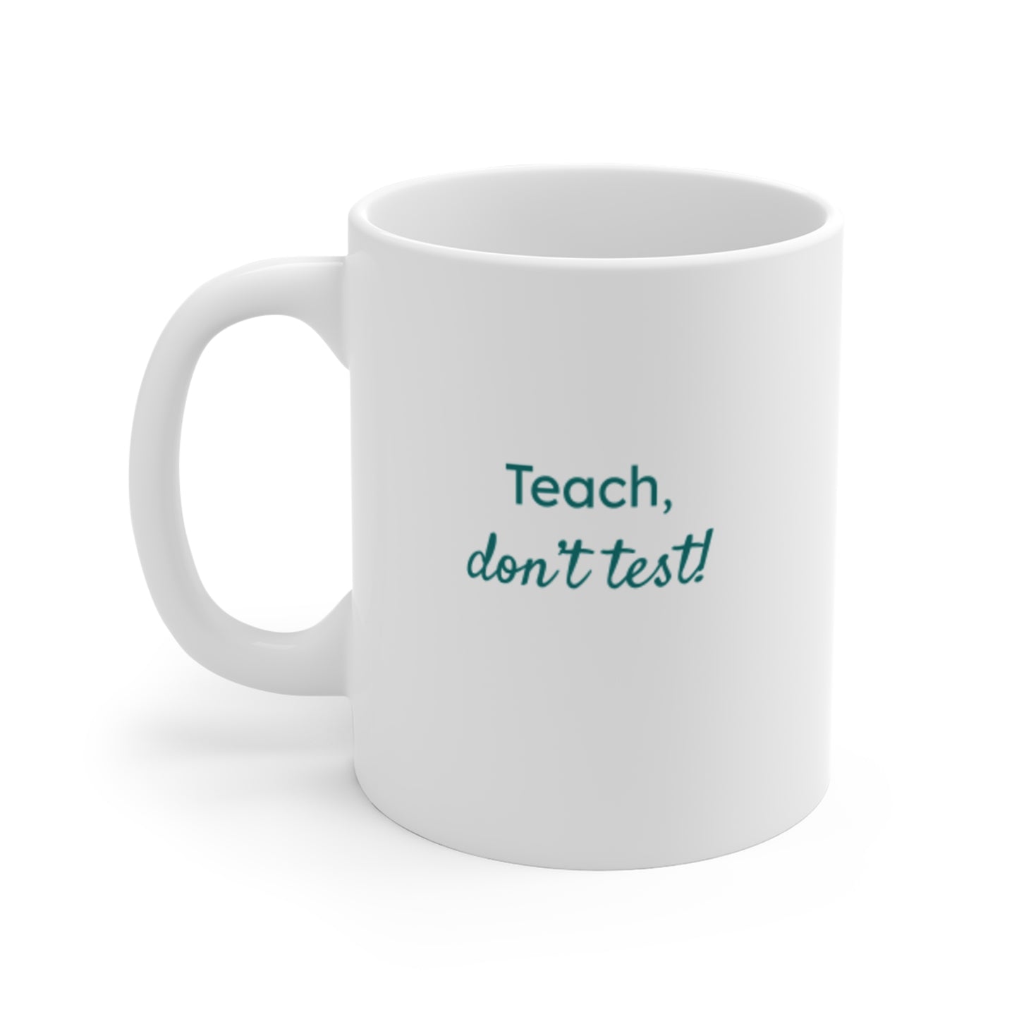 Teach, Don't Test! 11oz Inspirational Teacher Coffee Mug